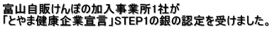 富山自販けんぽの加入事業所1社が 「とやま健康企業宣言」STEP1の銀の認定を受けました。